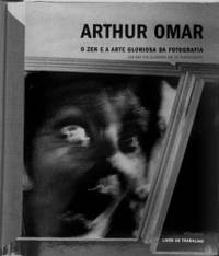 ARTHUR OMAR: O ZEN E A ARTE GLORIOSA DA FOTOGRAFIA = TEN AND THE GLORIOUS ART OF PHOTOGRAPHY.; Livro de Trabalho/Work Book