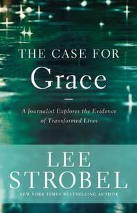 The Case for Grace : A Journalist Explores the Evidence of Transformed Lives