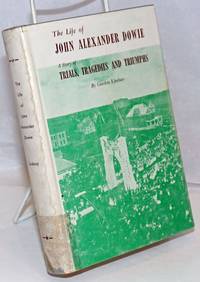 image of The Life of John Alexander Dowie, Whose Trials-Tragedies-and Triumphs Are the Most Fascinating Object Lesson of Christian History