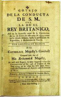 COTEJO DE LA CONDUCTA DE S.M. CON LA DE EL REY BRITANICO...HIS CATHOLICK MAJESTY'S CONDUCT COMPARED WITH THAT OF HIS BRITANNICK MAJESTY, AS WELL WITH REGARD, TO WHAT HAPPENED BEFORE THE CONVENTION OF THE 14TH OF JANUARY OF THIS YEAR 1739, AS TO WHAT HAS BEEN DONE SINCE; UNTILL THE PUBLICATION OF REPRISALS AND DECLARATION OF WAR. PRINTED BY AUTHORITY AT MADRID BY ANTONIO MARIN by Spain - 1739 - from David M. Lesser, Fine Antiquarian Books LLC (SKU: 36319)