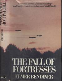 The Fall of Fortresses: A Personal Account of the Most Daring, and Deadly, American Air Battles of World War II by Elmer Bendiner - 1980