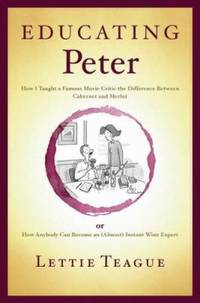 Educating Peter : How I Taught a Famous Movie Critic the Difference Between Cabernet and Merlot...