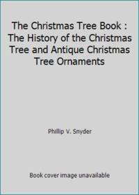 The Christmas Tree Book : The History of the Christmas Tree and Antique Christmas Tree Ornaments