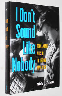 I Don&#039;t Sound Like Nobody: Remaking Music in 1950s America by Zak, Albin - 2010