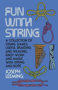 Fun with String: A Collection of String Games, Useful Braiding and Weaving, Knot Work and Magic...