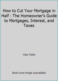 How to Cut Your Mortgage in Half : The Homeowner's Guide to Mortgages  Interest  and Taxes