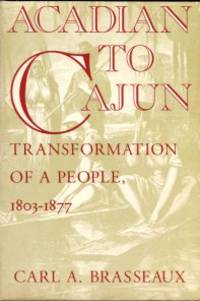 Acadian To Cajun: Transformation Of A People  1803 1877