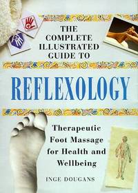 Complete Illustrated Guide to Reflexology : Therapeutic Foot Massage for Health and Wellbeing
