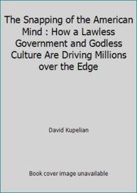 The Snapping of the American Mind : How a Lawless Government and Godless Culture Are Driving...