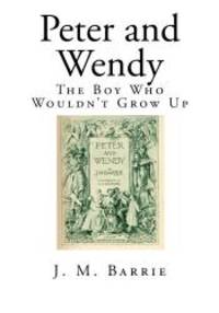 Peter and Wendy: The Boy Who Wouldn&#039;t Grow Up (Top 100 Childrens Classic Novels) by Barrie, J M - 2014-07-23