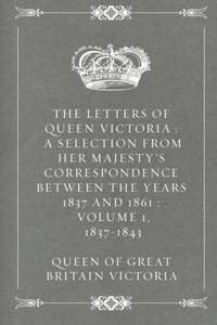 The Letters of Queen Victoria : A Selection from Her Majesty's Correspondence between the...