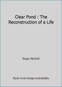 Clear Pond : The Reconstruction of a Life