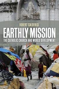 Earthly Mission: The Catholic Church and World Development by Robert Calderisi