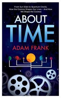 About Time: From Sun Dials to Quantum Clocks, How the Cosmos Shapes our Lives - And We Shape the...
