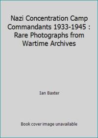 Nazi Concentration Camp Commandants 1933-1945 : Rare Photographs from Wartime Archives