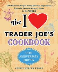 The I Love Trader Joe's Cookbook: 10th Anniversary Edition: 150 Delicious Recipes Using Favorite...
