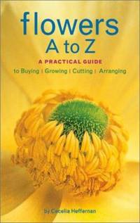 Flowers a to Z : A Practical Guide to Buying, Growing, Cutting, Arranging