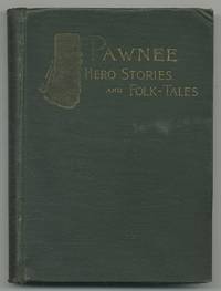 Pawnee: Hero Stories and Folk-Tales with Notes on The Origin, Customs and Character of The Pawnee...