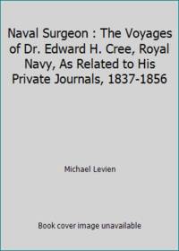 Naval Surgeon : The Voyages of Dr. Edward H. Cree, Royal Navy, As Related to His Private Journals, 1837-1856