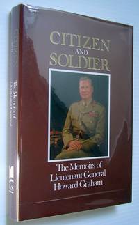 Citizen and Soldier - The Memoirs of Lieutenant General Howard Graham