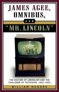 James Agee, Omnibus, and Mr. Lincoln : The Culture of Liberalism and the Challenge of Television...