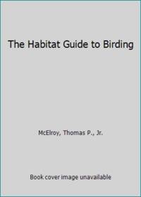 The Habitat Guide to Birding by McElroy, Thomas P., Jr - 1974