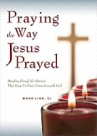 Praying the Way Jesus Prayed : Breaking Through the Barriers That Keep Us from Connecting with God