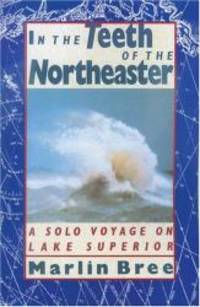 In the Teeth of the Northeaster: A Solo Voyage on Lake Superior by Marlin Bree - 1993-01-04