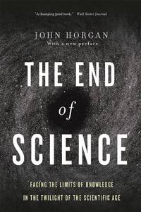 The End of Science: Facing the Limits of Knowledge in the Twilight of the Scientific Age