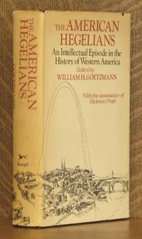 THE AMERICAN HEGELIANS, AN INTELLECTUAL EPISODE IN THE HISTORY OF WESTERN AMERICA by edited by William H. Goetzmann - 1973