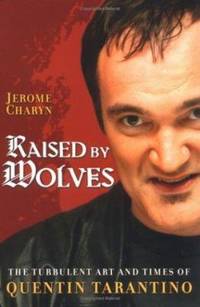 Raised by Wolves : The Turbulent Art and Times of Quentin Tarantino