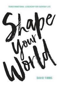 Shape Your World : Transformational Leadership for Everyday Life