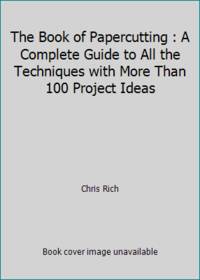 The Book of Papercutting: A Complete Guide to All the Techniques with More Than 100 Project Ideas