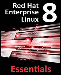 Red Hat Enterprise Linux 8 Essentials: Learn to Install, Administer and Deploy RHEL 8 Systems
