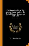 The Suppression of the African Slave trade to the United States of America 1638 1870
