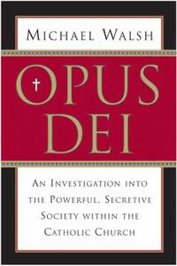 Opus Dei : An Investigation into the Powerful, Secretive Society Within the Catholic Church