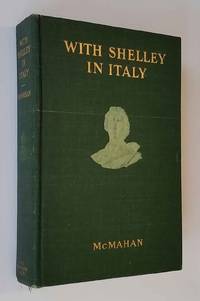 WITH SHELLEY IN ITALY. Being a Selection of the Poems and Letters of Percy  Bysshe Shelley Which Have to Do with His Life in Italy from 1818 to 1822. by McMahan, Anna Benneson (Editor, Compiler) - 1905