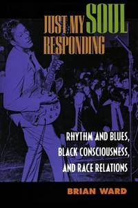 Just My Soul Responding : Rhythm and Blues, Black Consciousness, and Race Relations