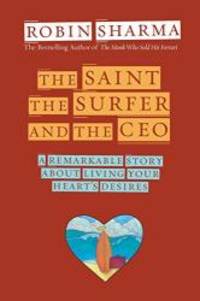 The Saint, the Surfer, and the CEO: A Remarkable Story about Living Your Heart&#039;s Desires by Robin Sharma - 2003-07-05