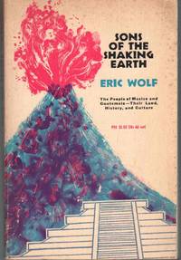 SONS OF THE SHAKING EARTH The People of Mexico and Guatemala-- Their Land,  History and Culture by Wolf, Eric - 1967