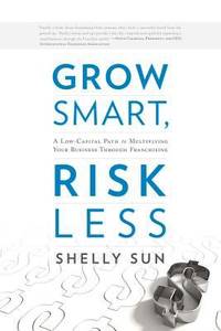 Grow Smart, Risk Less : A Low-Capital Path to Multiplying Your Business Through Franchising