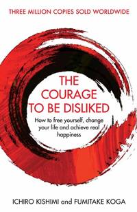 The Courage To Be Disliked : The life changing multi-million copy global bestseller
