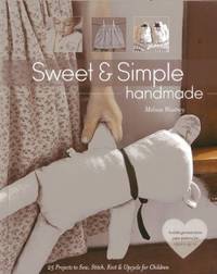 Sweet and Simple Handmade : 25 Projects to Sew, Stitch, Knit and Upcycle for Children