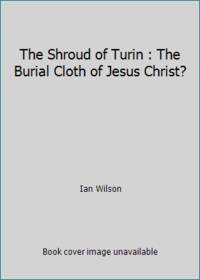 The Shroud of Turin : The Burial Cloth of Jesus Christ?