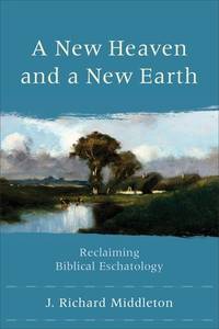 A New Heaven and a New Earth: Reclaiming Biblical Eschatology