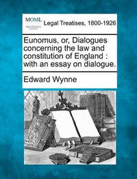Eunomus, Or, Dialogues Concerning the Law and Constitution of England: With an Essay on Dialogue.