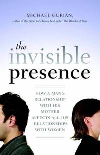 image of The Invisible Presence : How a Man's Relationship with His Mother Affects All His Relationships with Women