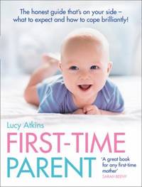 First-Time Parent: The Honest Guide to Coping Brilliantly and Staying Sane in Your Baby's First Year