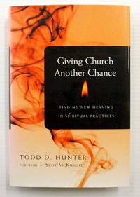 Giving Church Another Chance: Finding New Meaning in Spiritual Practices by Hunter, Todd D - 2010