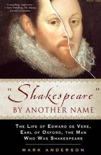 Shakespeare by Another Name : The Life of Edward de Vere, Earl of Oxford, the Man Who Was...